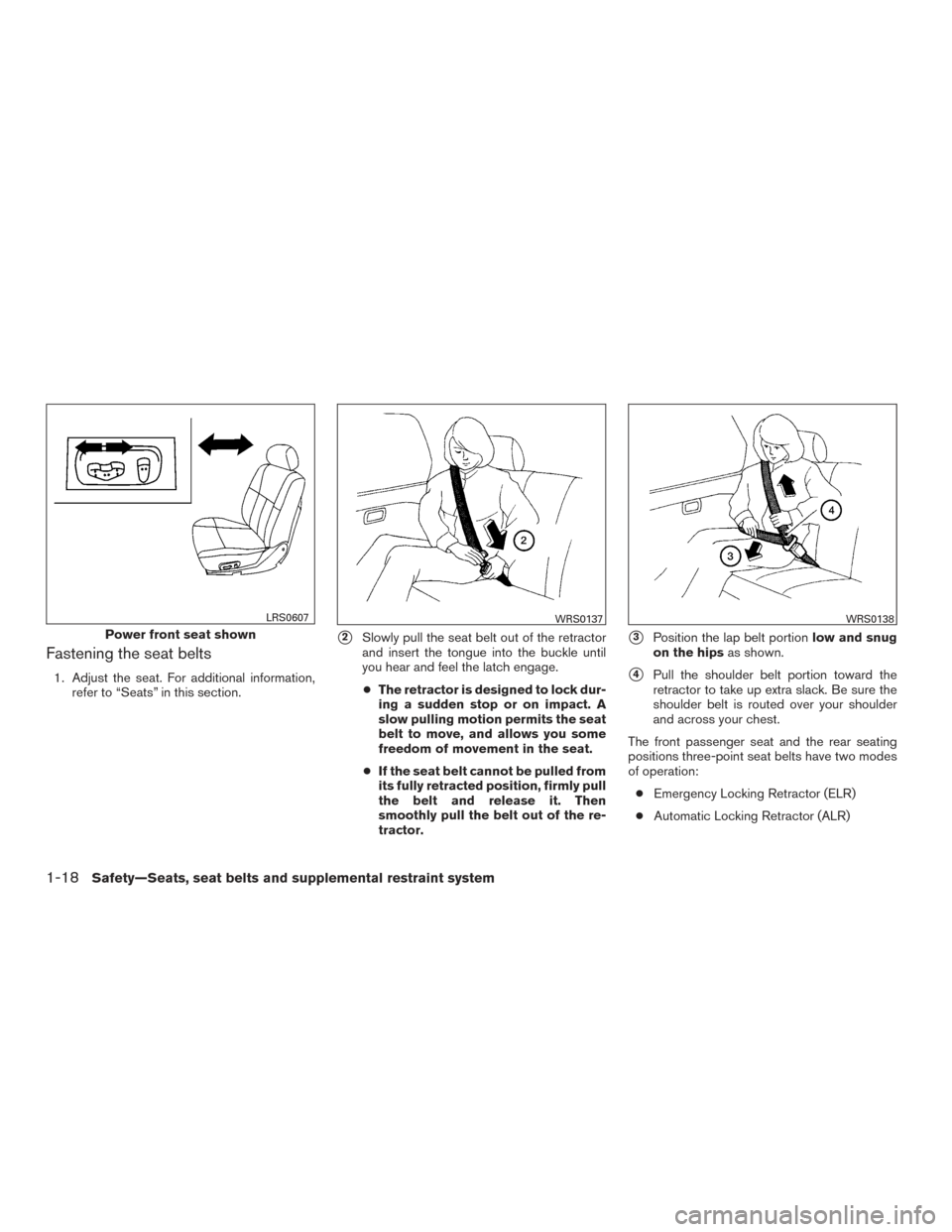 NISSAN TITAN 2015 1.G Service Manual Fastening the seat belts
1. Adjust the seat. For additional information,refer to “Seats” in this section.
2Slowly pull the seat belt out of the retractor
and insert the tongue into the buckle unt