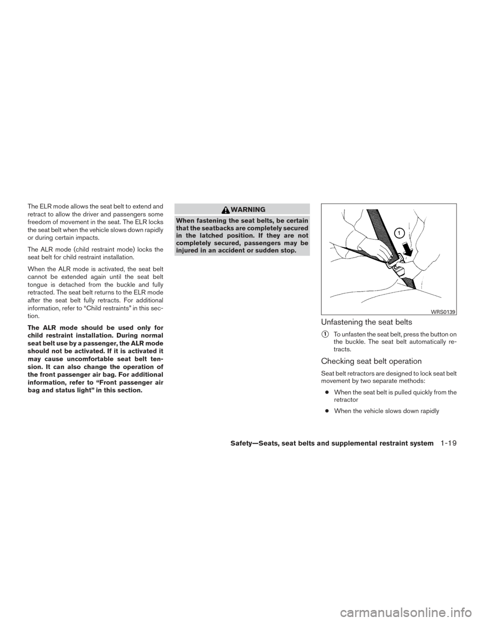 NISSAN TITAN 2015 1.G Service Manual The ELR mode allows the seat belt to extend and
retract to allow the driver and passengers some
freedom of movement in the seat. The ELR locks
the seat belt when the vehicle slows down rapidly
or duri