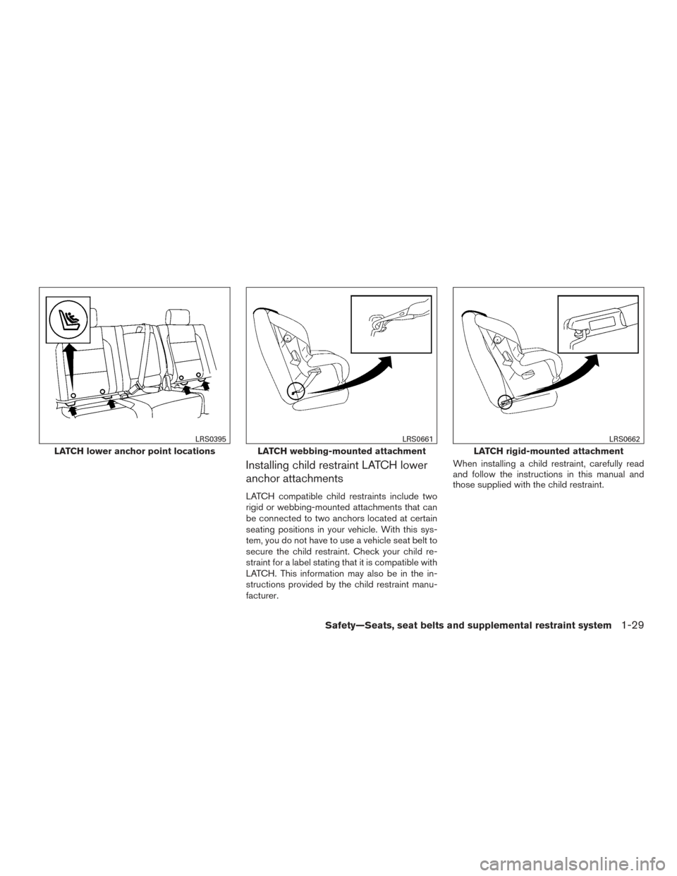 NISSAN TITAN 2015 1.G Workshop Manual Installing child restraint LATCH lower
anchor attachments
LATCH compatible child restraints include two
rigid or webbing-mounted attachments that can
be connected to two anchors located at certain
sea NISSAN TITAN 2015 1.G Workshop Manual Installing child restraint LATCH lower
anchor attachments
LATCH compatible child restraints include two
rigid or webbing-mounted attachments that can
be connected to two anchors located at certain
sea