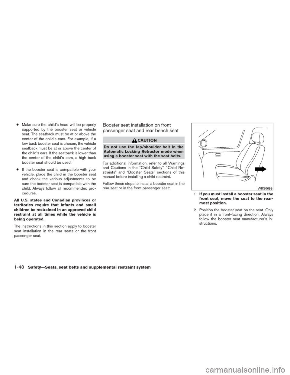 NISSAN TITAN 2015 1.G Owners Manual ●Make sure the child’s head will be properly
supported by the booster seat or vehicle
seat. The seatback must be at or above the
center of the child’s ears. For example, if a
low back booster se