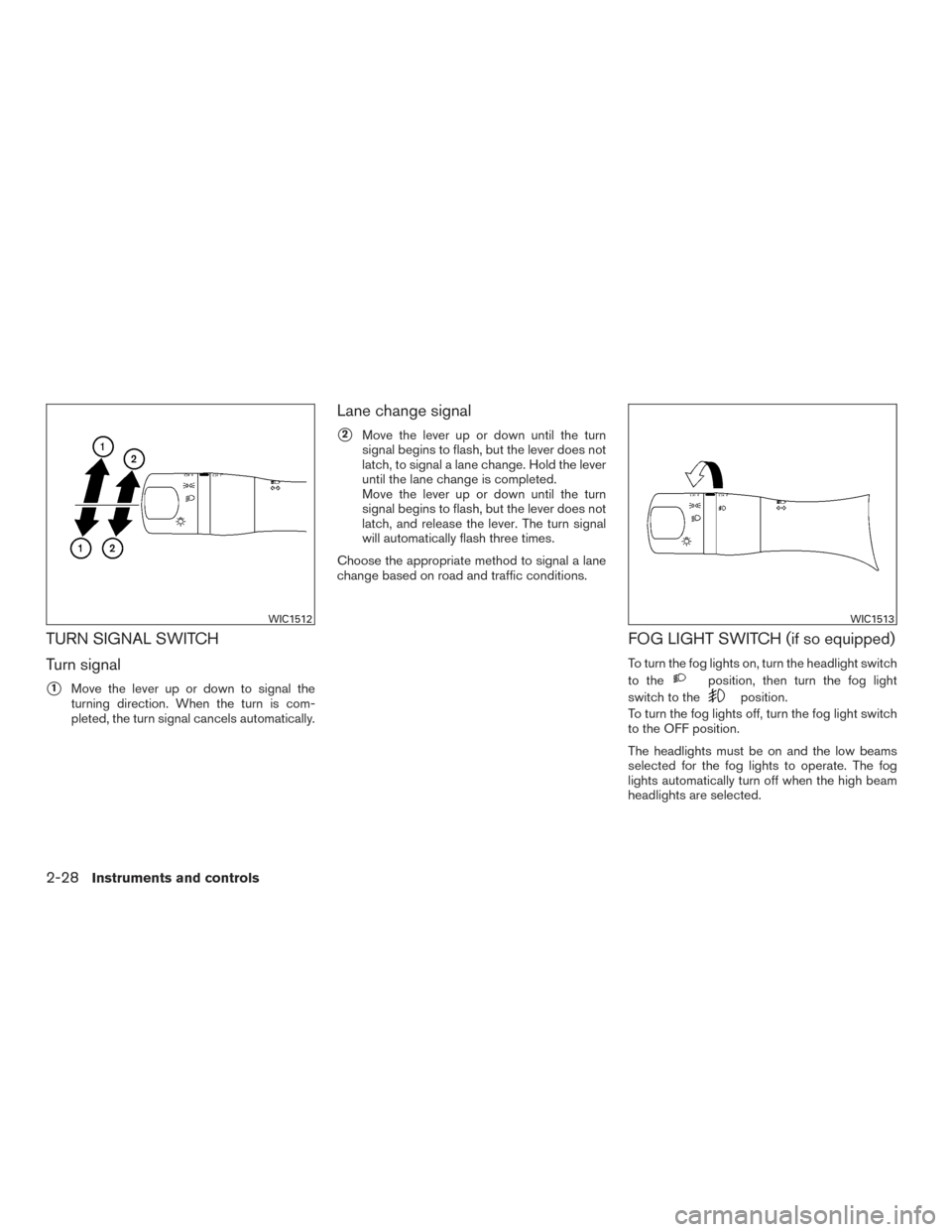 NISSAN VERSA NOTE 2015 2.G Owners Manual TURN SIGNAL SWITCH
Turn signal
1Move the lever up or down to signal the
turning direction. When the turn is com-
pleted, the turn signal cancels automatically.
Lane change signal
2Move the lever up 