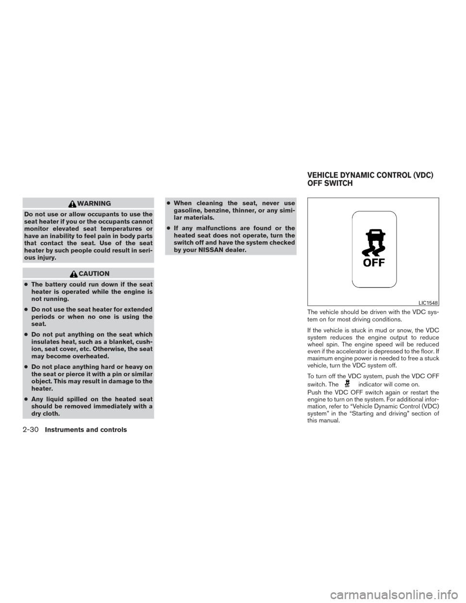 NISSAN VERSA NOTE 2015 2.G User Guide WARNING
Do not use or allow occupants to use the
seat heater if you or the occupants cannot
monitor elevated seat temperatures or
have an inability to feel pain in body parts
that contact the seat. Us