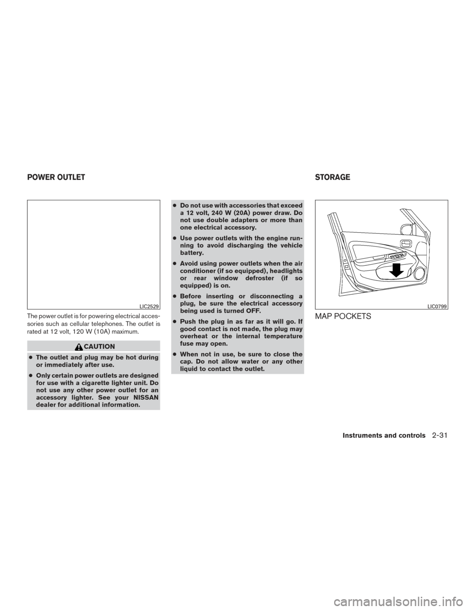 NISSAN VERSA NOTE 2015 2.G Owners Manual The power outlet is for powering electrical acces-
sories such as cellular telephones. The outlet is
rated at 12 volt, 120 W (10A) maximum.
CAUTION
●The outlet and plug may be hot during
or immediat