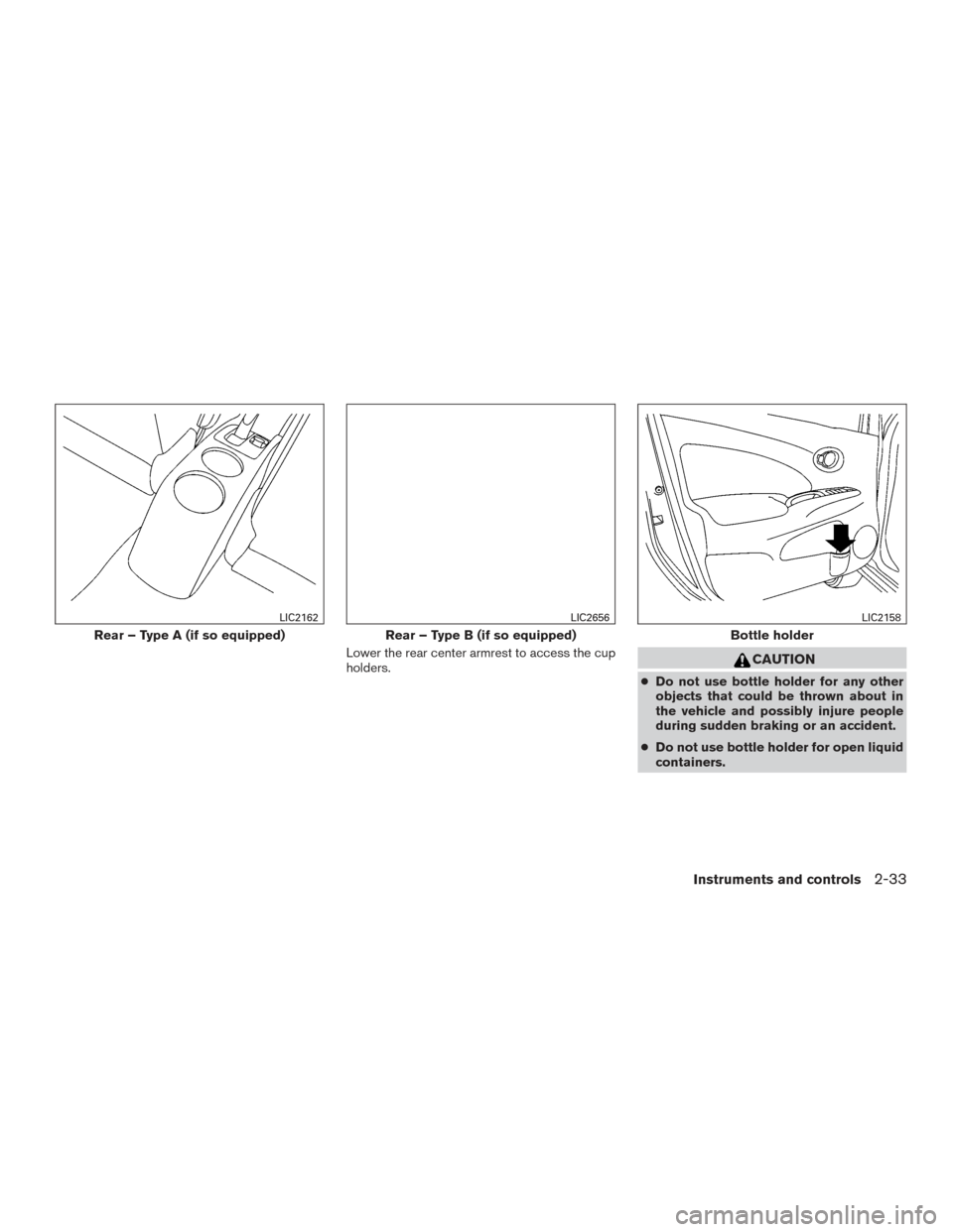 NISSAN VERSA NOTE 2015 2.G Owners Manual Lower the rear center armrest to access the cup
holders.CAUTION
●Do not use bottle holder for any other
objects that could be thrown about in
the vehicle and possibly injure people
during sudden bra