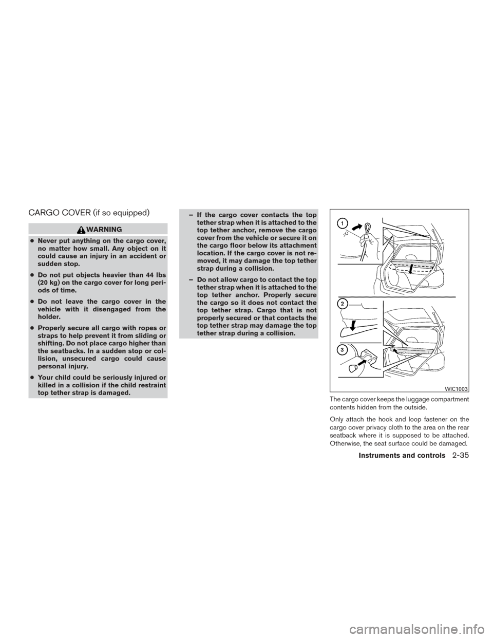 NISSAN VERSA NOTE 2015 2.G Service Manual CARGO COVER (if so equipped)
WARNING
●Never put anything on the cargo cover,
no matter how small. Any object on it
could cause an injury in an accident or
sudden stop.
● Do not put objects heavier