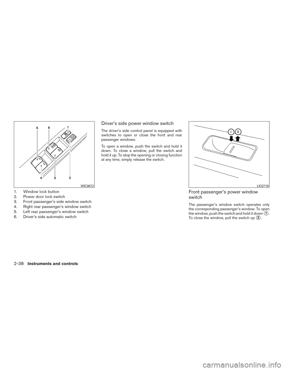 NISSAN VERSA NOTE 2015 2.G Owners Manual 1. Window lock button
2. Power door lock switch
3. Front passenger’s side window switch
4. Right rear passenger’s window switch
5. Left rear passenger’s window switch
6. Driver’s side automati