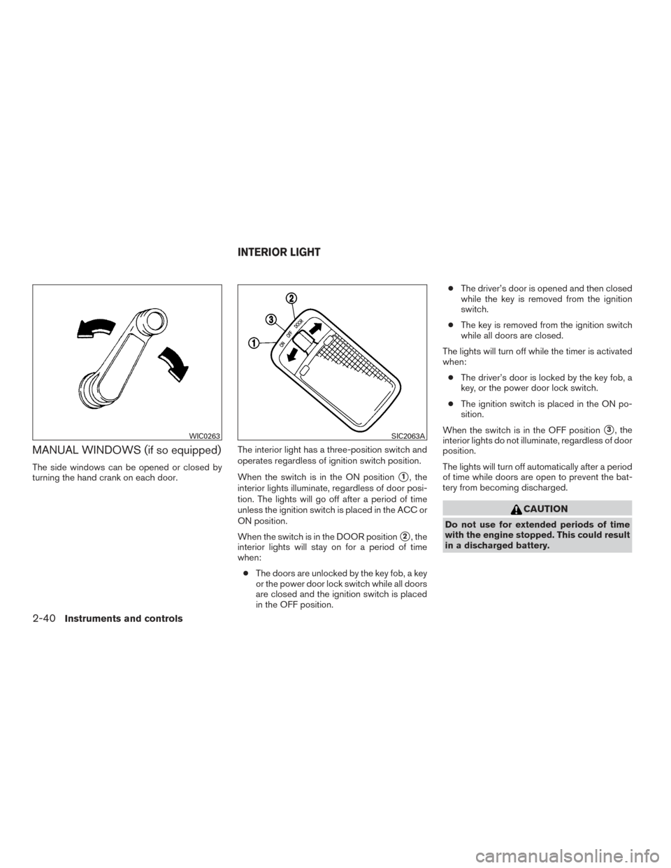 NISSAN VERSA NOTE 2015 2.G Owners Manual MANUAL WINDOWS (if so equipped)
The side windows can be opened or closed by
turning the hand crank on each door.The interior light has a three-position switch and
operates regardless of ignition switc