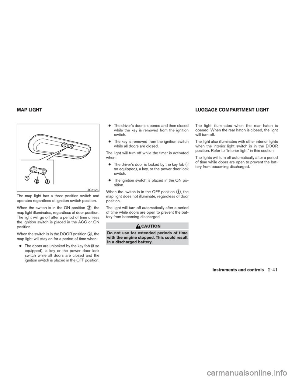 NISSAN VERSA NOTE 2015 2.G Owners Manual The map light has a three-position switch and
operates regardless of ignition switch position.
When the switch is in the ON position
3, the
map light illuminates, regardless of door position.
The lig