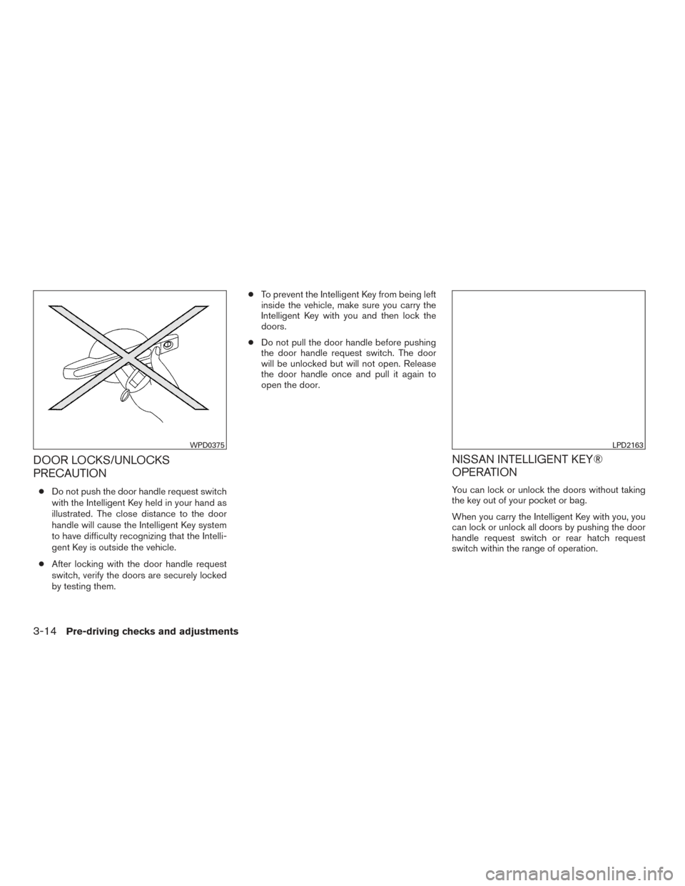 NISSAN VERSA NOTE 2015 2.G Owners Manual DOOR LOCKS/UNLOCKS
PRECAUTION
●Do not push the door handle request switch
with the Intelligent Key held in your hand as
illustrated. The close distance to the door
handle will cause the Intelligent 