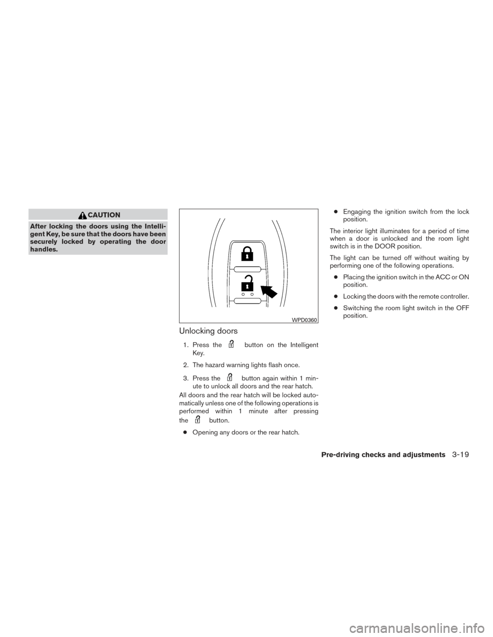 NISSAN VERSA NOTE 2015 2.G Owners Manual CAUTION
After locking the doors using the Intelli-
gent Key, be sure that the doors have been
securely locked by operating the door
handles.
Unlocking doors
1. Press thebutton on the Intelligent
Key.
