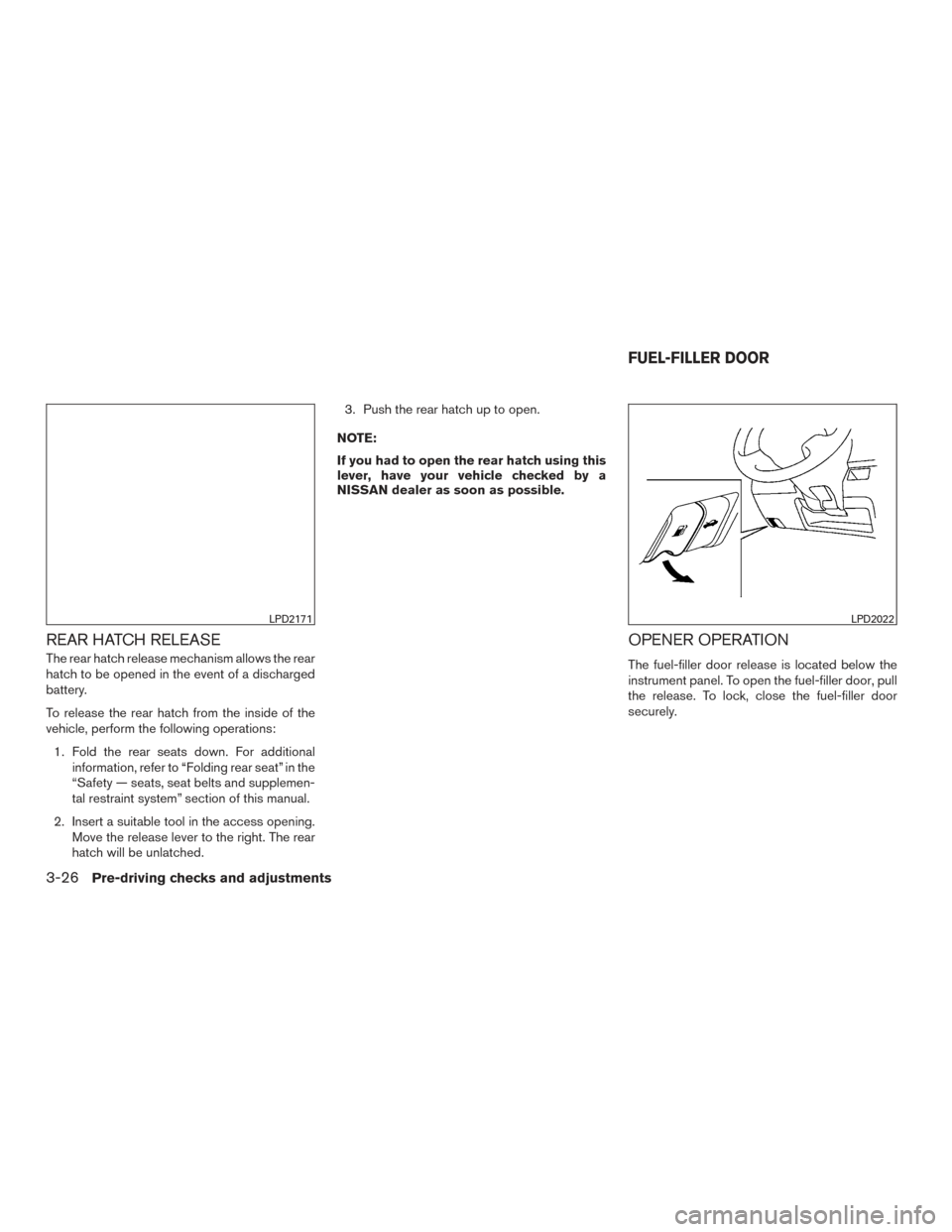 NISSAN VERSA NOTE 2015 2.G Owners Manual REAR HATCH RELEASE
The rear hatch release mechanism allows the rear
hatch to be opened in the event of a discharged
battery.
To release the rear hatch from the inside of the
vehicle, perform the follo