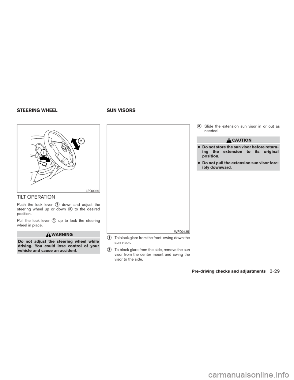 NISSAN VERSA NOTE 2015 2.G Owners Manual TILT OPERATION
Push the lock lever1down and adjust the
steering wheel up or down
2to the desired
position.
Pull the lock lever
1up to lock the steering
wheel in place.
WARNING
Do not adjust the ste