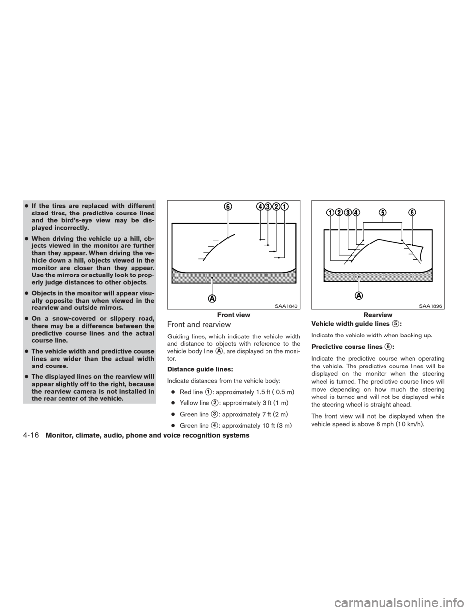 NISSAN VERSA NOTE 2015 2.G Owners Manual ●If the tires are replaced with different
sized tires, the predictive course lines
and the bird’s-eye view may be dis-
played incorrectly.
● When driving the vehicle up a hill, ob-
jects viewed 