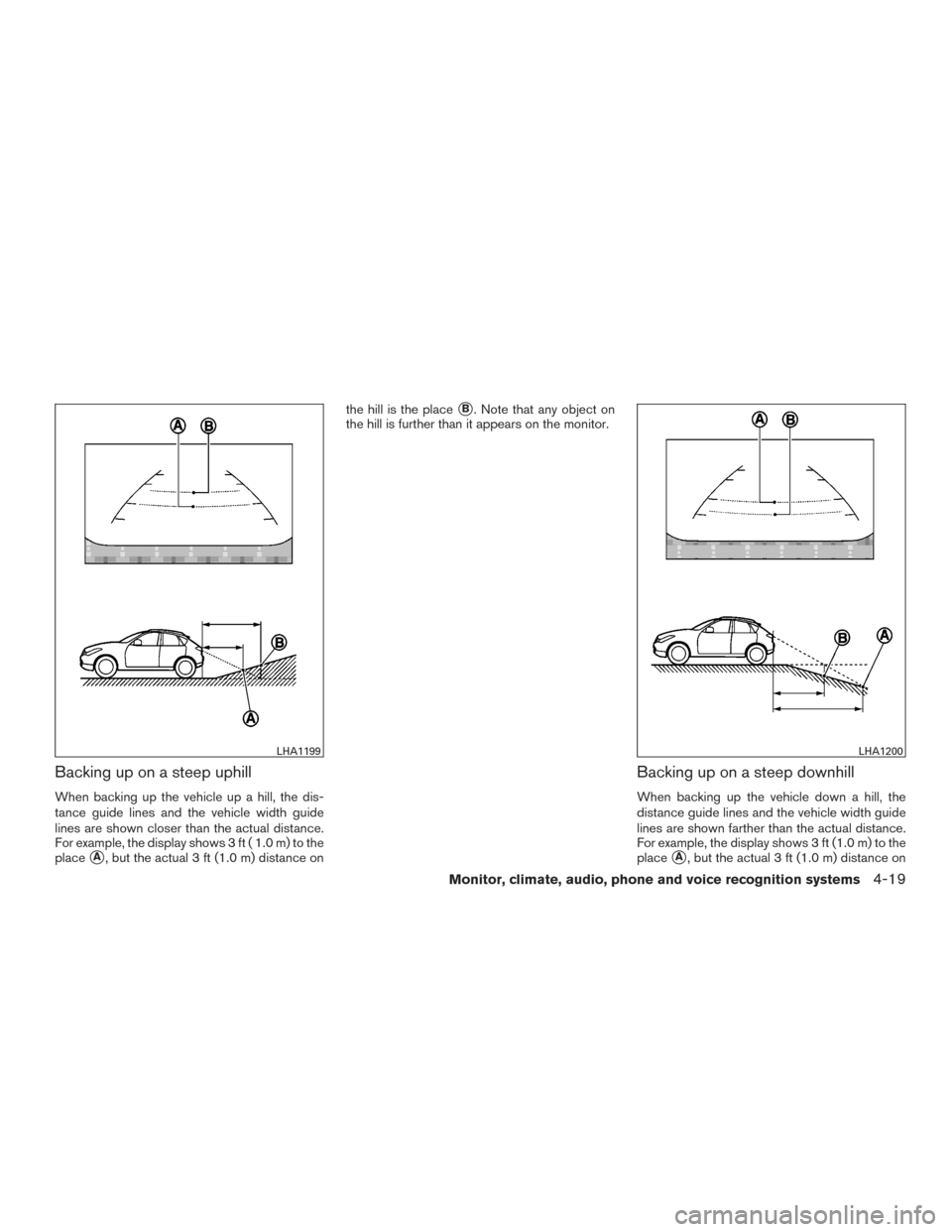 NISSAN VERSA NOTE 2015 2.G Owners Manual Backing up on a steep uphill
When backing up the vehicle up a hill, the dis-
tance guide lines and the vehicle width guide
lines are shown closer than the actual distance.
For example, the display sho