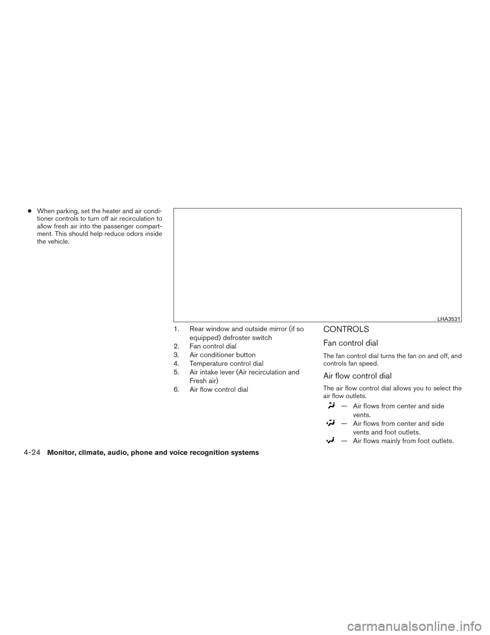 NISSAN VERSA NOTE 2015 2.G Owners Manual ●When parking, set the heater and air condi-
tioner controls to turn off air recirculation to
allow fresh air into the passenger compart-
ment. This should help reduce odors inside
the vehicle.
1. R