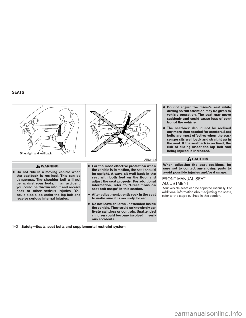 NISSAN VERSA NOTE 2015 2.G User Guide WARNING
●Do not ride in a moving vehicle when
the seatback is reclined. This can be
dangerous. The shoulder belt will not
be against your body. In an accident,
you could be thrown into it and receiv