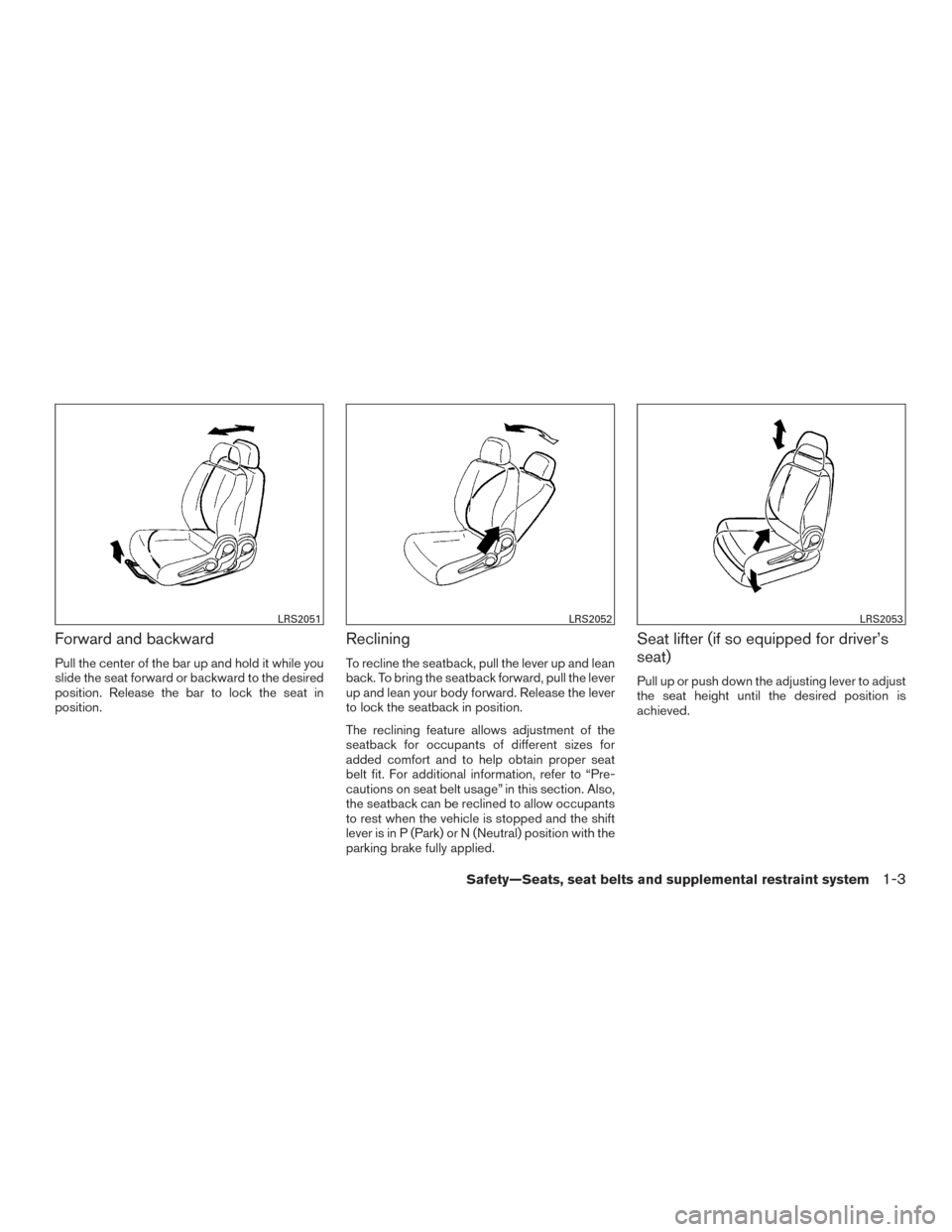 NISSAN VERSA NOTE 2015 2.G Owners Manual Forward and backward
Pull the center of the bar up and hold it while you
slide the seat forward or backward to the desired
position. Release the bar to lock the seat in
position.
Reclining
To recline 