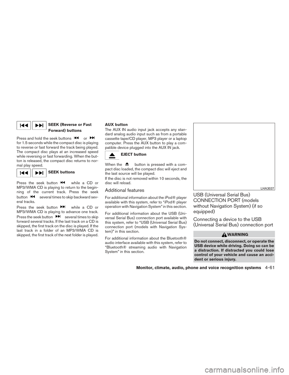 NISSAN VERSA NOTE 2015 2.G User Guide SEEK (Reverse or FastForward) buttons
Press and hold the seek buttons
orfor 1.5 seconds while the compact disc is playing
to reverse or fast forward the track being played.
The compact disc plays at a
