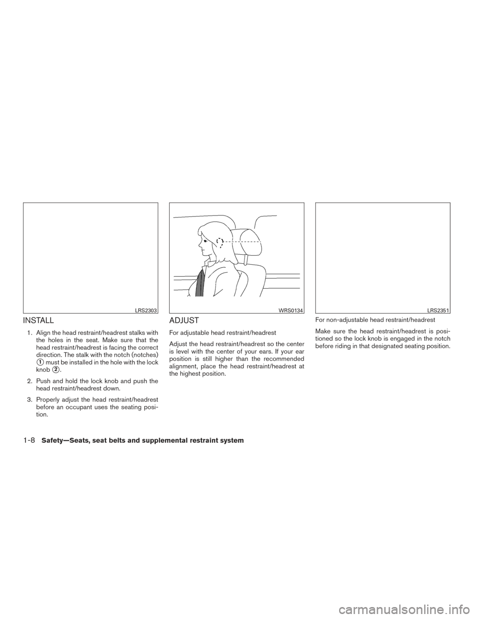 NISSAN VERSA NOTE 2015 2.G Owners Manual INSTALL
1. Align the head restraint/headrest stalks withthe holes in the seat. Make sure that the
head restraint/headrest is facing the correct
direction. The stalk with the notch (notches)
1must be 