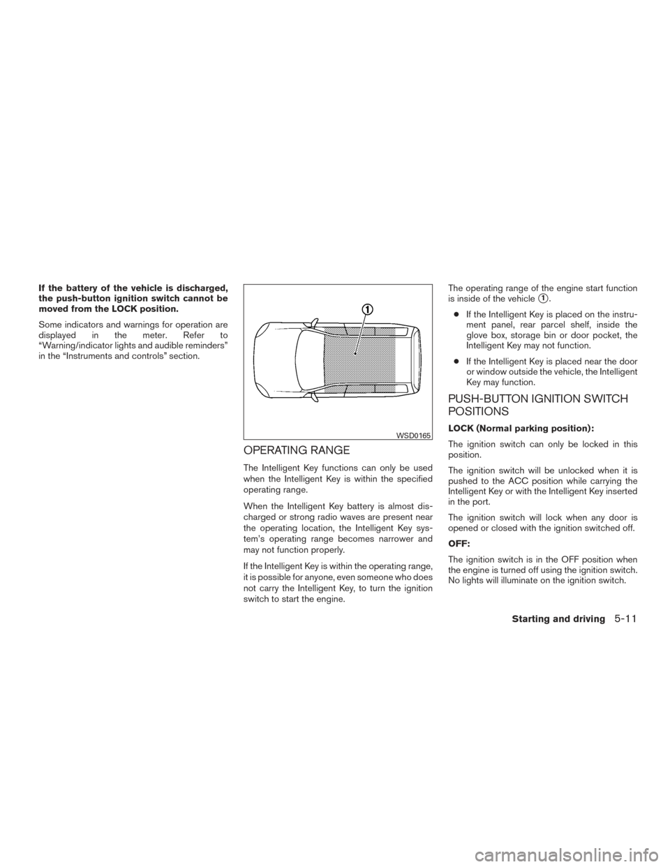 NISSAN VERSA NOTE 2015 2.G Owners Manual If the battery of the vehicle is discharged,
the push-button ignition switch cannot be
moved from the LOCK position.
Some indicators and warnings for operation are
displayed in the meter. Refer to
“