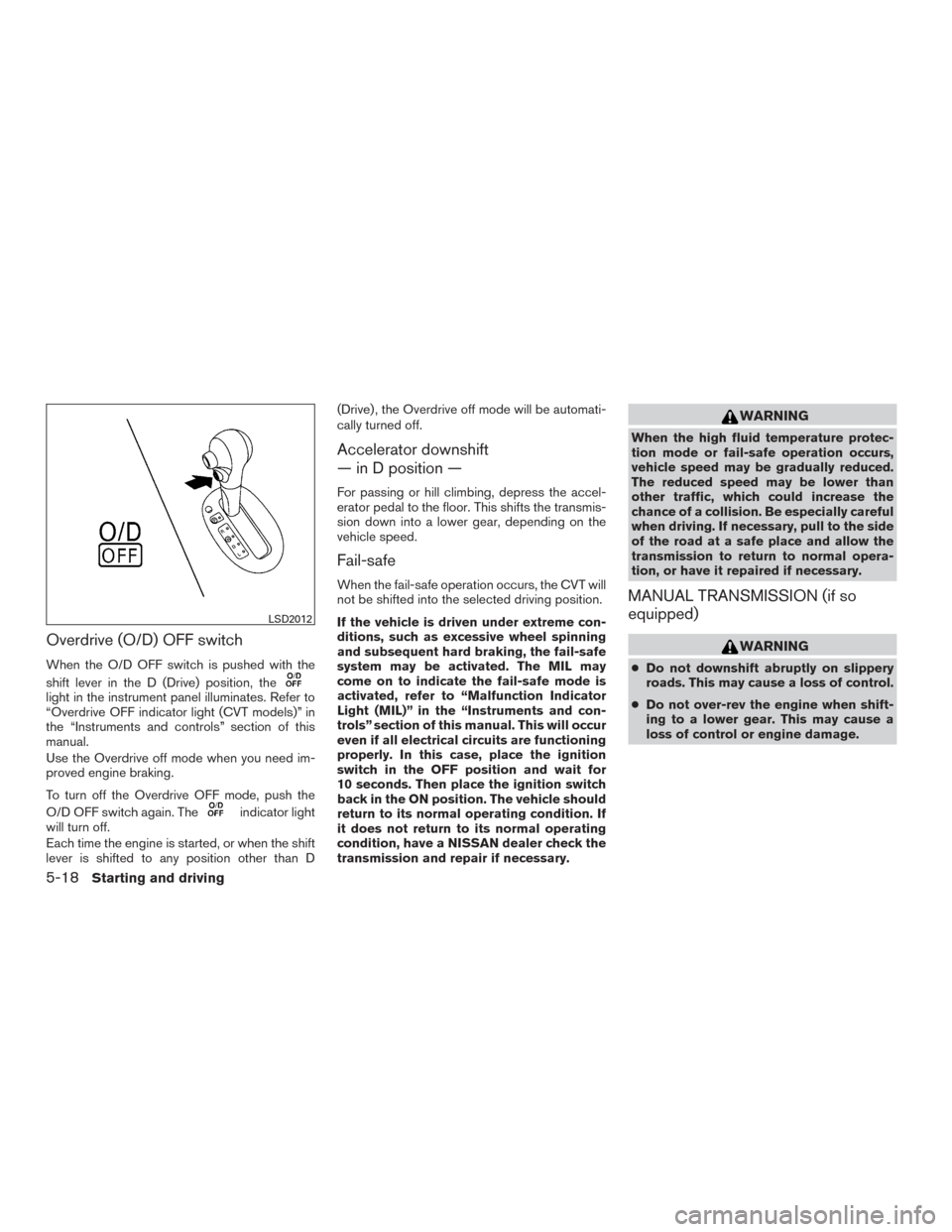 NISSAN VERSA NOTE 2015 2.G Owners Guide Overdrive (O/D) OFF switch
When the O/D OFF switch is pushed with the
shift lever in the D (Drive) position, the
light in the instrument panel illuminates. Refer to
“Overdrive OFF indicator light (C