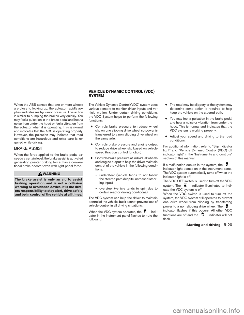 NISSAN VERSA NOTE 2015 2.G Owners Manual When the ABS senses that one or more wheels
are close to locking up, the actuator rapidly ap-
plies and releases hydraulic pressure. This action
is similar to pumping the brakes very quickly. You
may NISSAN VERSA NOTE 2015 2.G Owners Manual When the ABS senses that one or more wheels
are close to locking up, the actuator rapidly ap-
plies and releases hydraulic pressure. This action
is similar to pumping the brakes very quickly. You
may