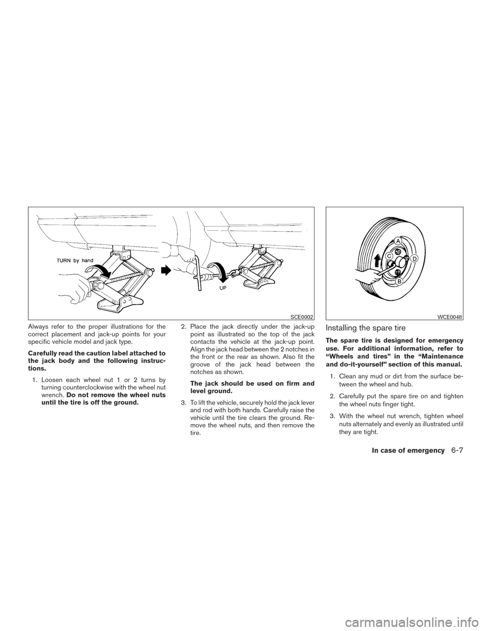 NISSAN VERSA NOTE 2015 2.G Owners Manual Always refer to the proper illustrations for the
correct placement and jack-up points for your
specific vehicle model and jack type.
Carefully read the caution label attached to
the jack body and the 