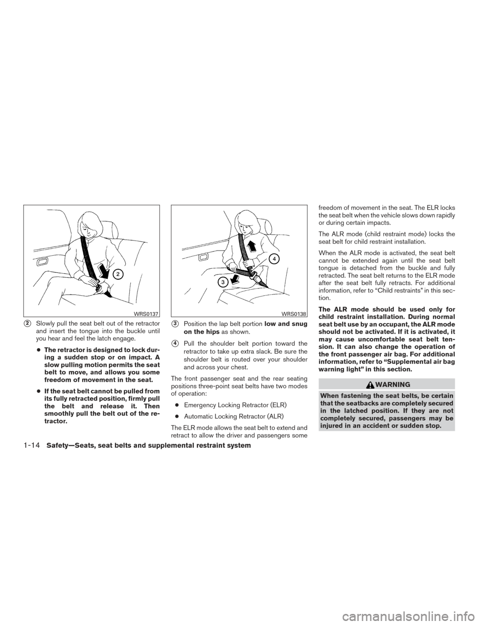 NISSAN VERSA NOTE 2015 2.G User Guide 2Slowly pull the seat belt out of the retractor
and insert the tongue into the buckle until
you hear and feel the latch engage.
● The retractor is designed to lock dur-
ing a sudden stop or on impa