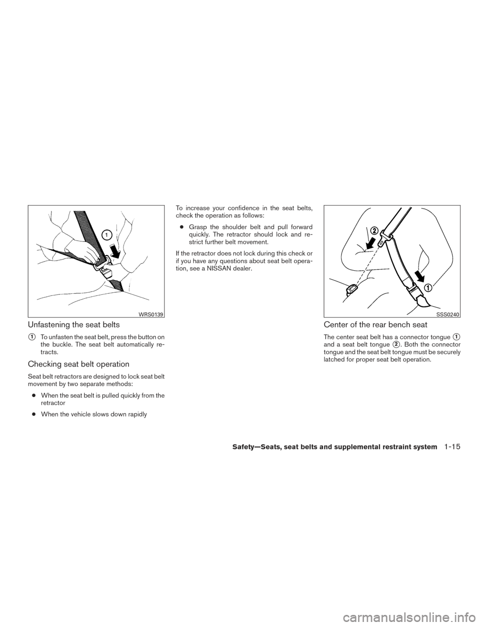 NISSAN VERSA NOTE 2015 2.G User Guide Unfastening the seat belts
1To unfasten the seat belt, press the button on
the buckle. The seat belt automatically re-
tracts.
Checking seat belt operation
Seat belt retractors are designed to lock s