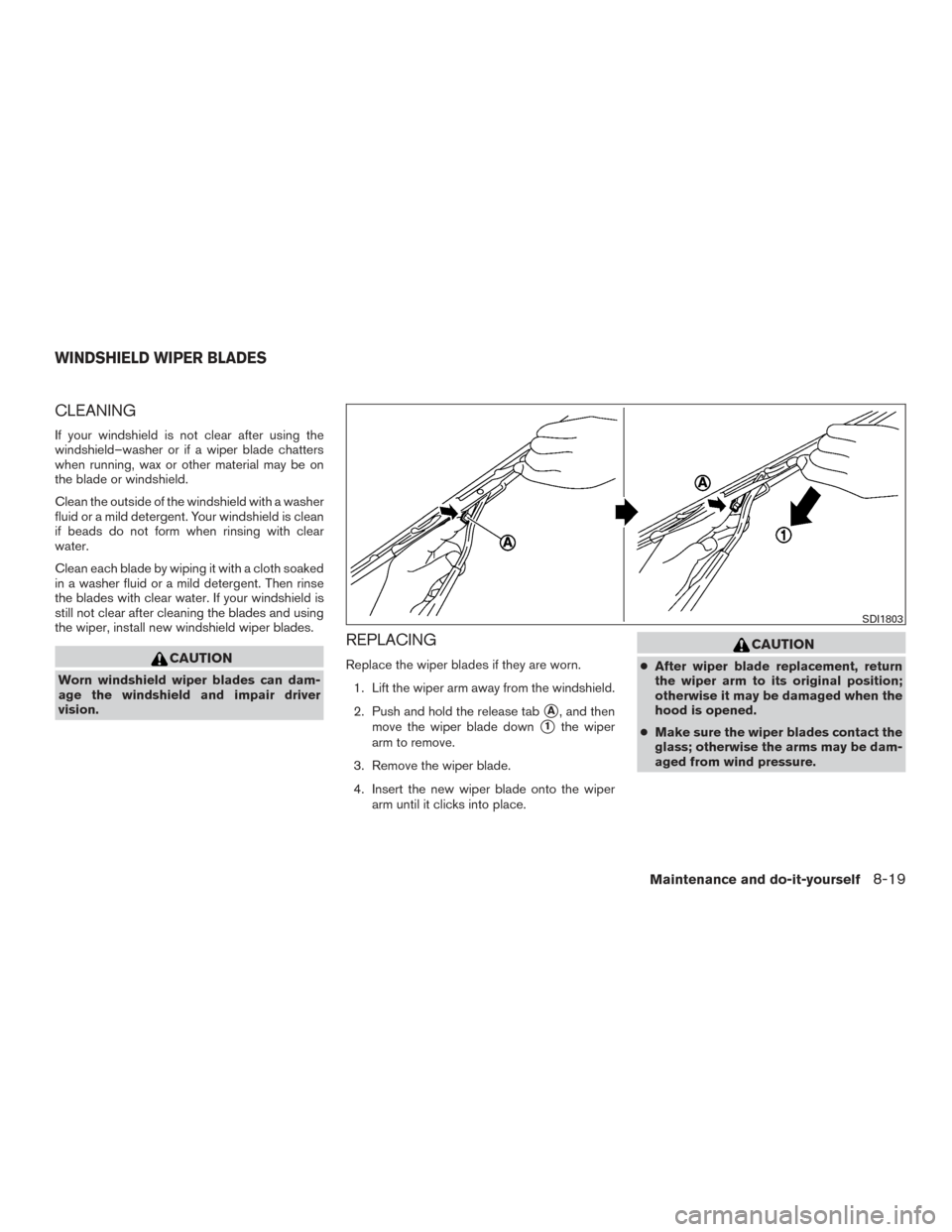 NISSAN VERSA NOTE 2015 2.G User Guide CLEANING
If your windshield is not clear after using the
windshield–washer or if a wiper blade chatters
when running, wax or other material may be on
the blade or windshield.
Clean the outside of th