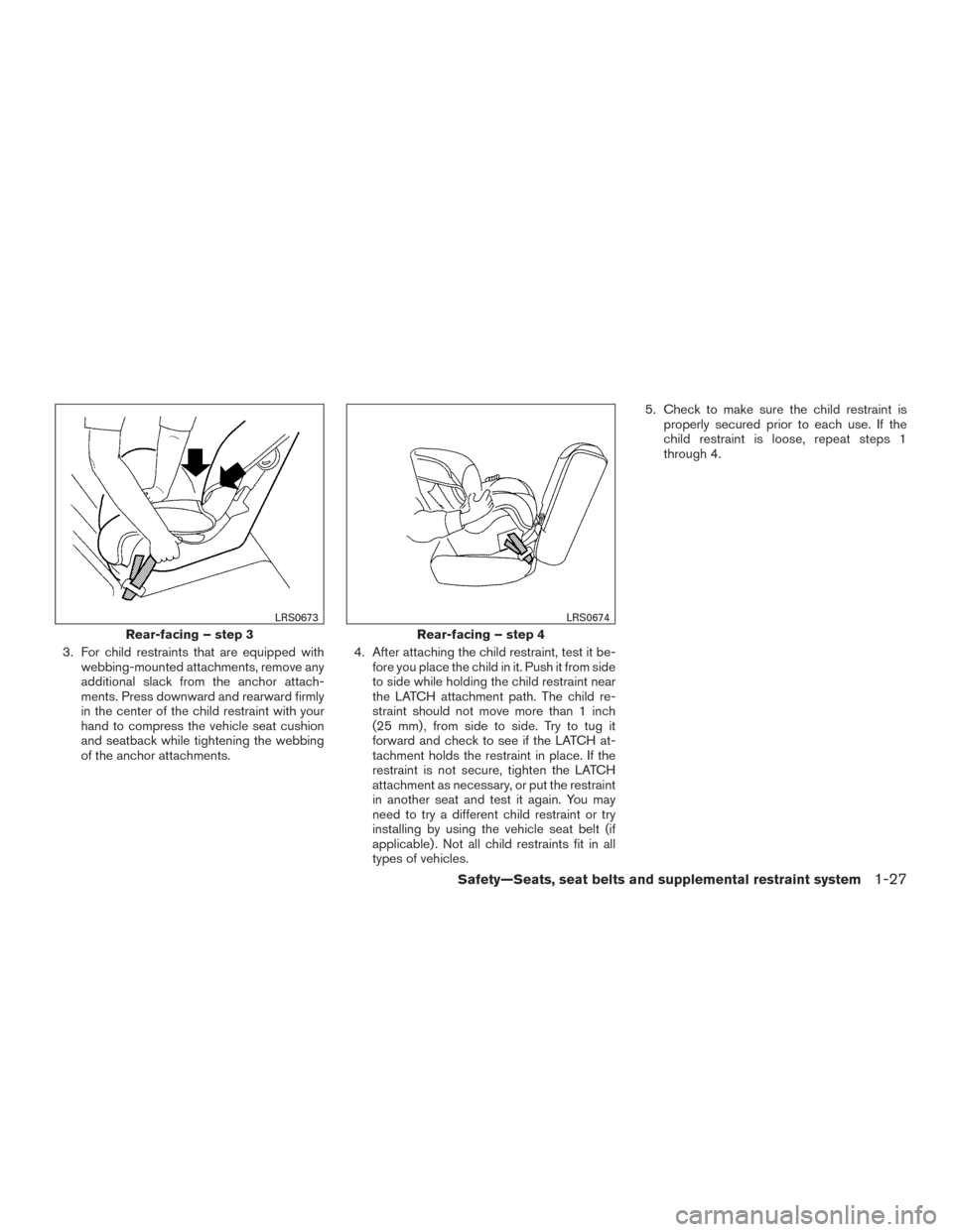 NISSAN VERSA NOTE 2015 2.G User Guide 3. For child restraints that are equipped withwebbing-mounted attachments, remove any
additional slack from the anchor attach-
ments. Press downward and rearward firmly
in the center of the child rest