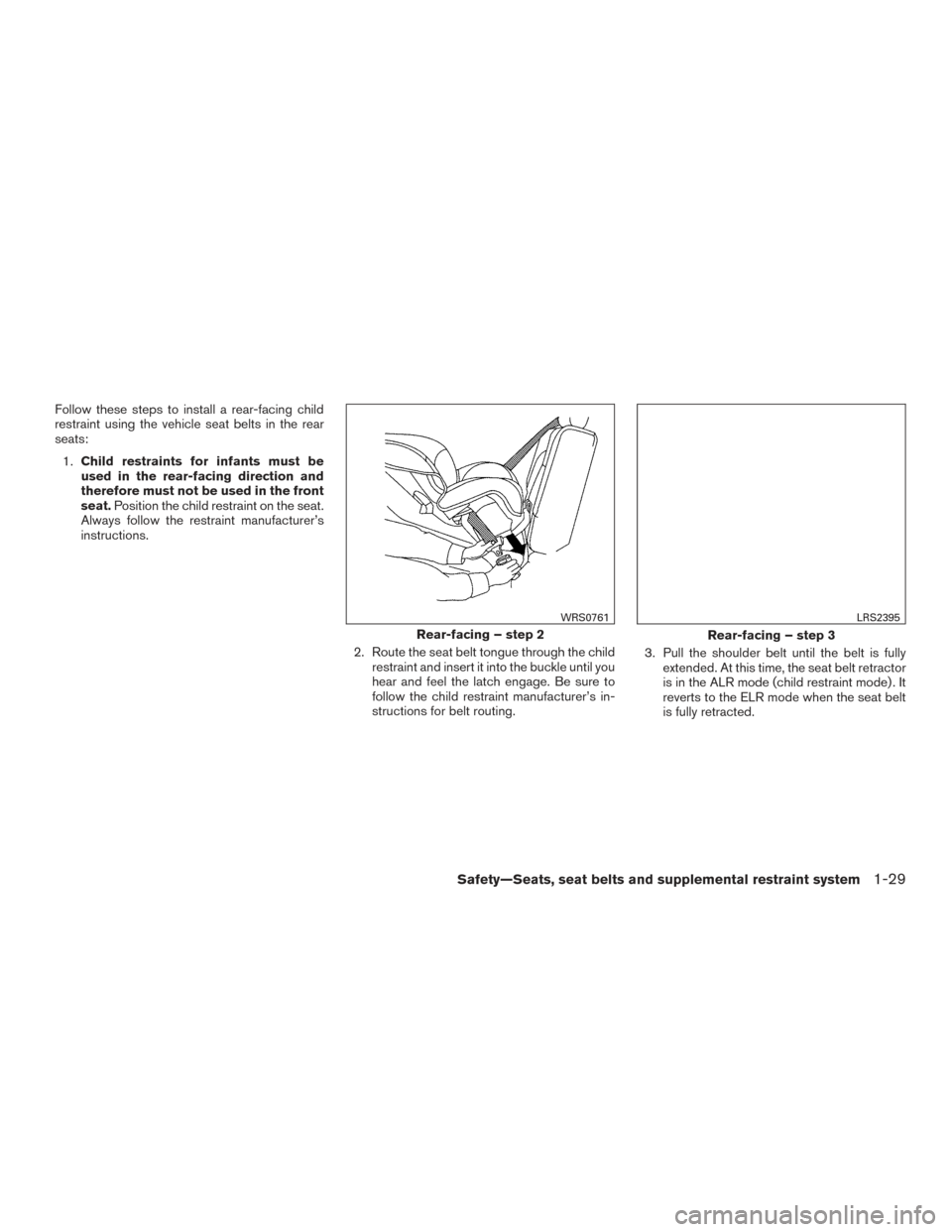 NISSAN VERSA NOTE 2015 2.G Service Manual Follow these steps to install a rear-facing child
restraint using the vehicle seat belts in the rear
seats:1. Child restraints for infants must be
used in the rear-facing direction and
therefore must 