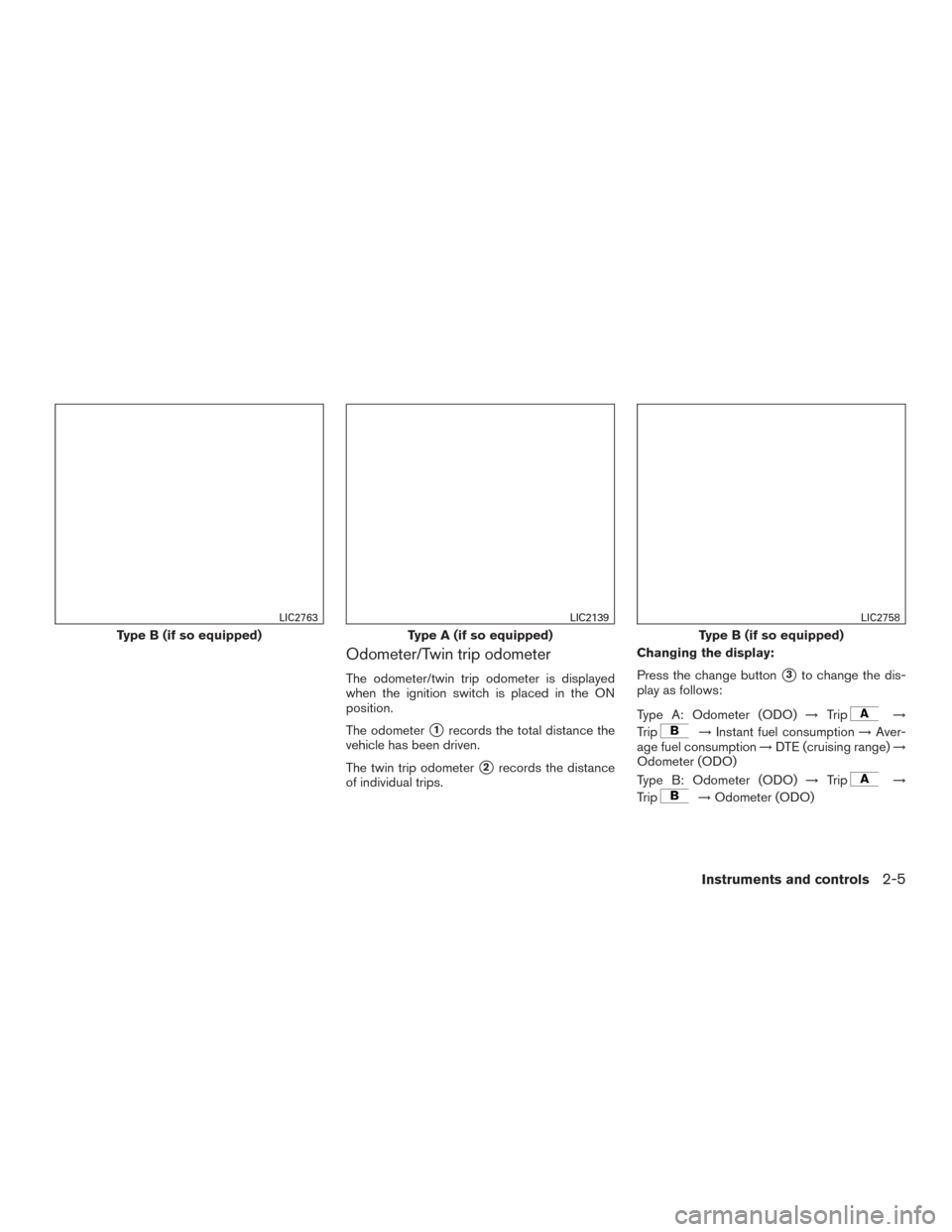 NISSAN VERSA NOTE 2015 2.G Manual PDF Odometer/Twin trip odometer
The odometer/twin trip odometer is displayed
when the ignition switch is placed in the ON
position.
The odometer
1records the total distance the
vehicle has been driven.
T