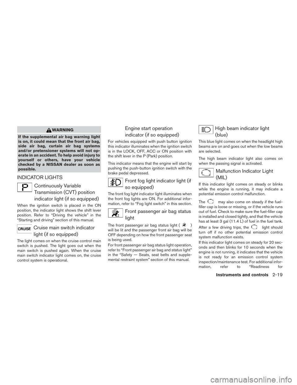NISSAN VERSA NOTE 2015 2.G Owners Manual WARNING
If the supplemental air bag warning light
is on, it could mean that the front air bag,
side air bag, curtain air bag systems
and/or pretensioner systems will not op-
erate in an accident. To h NISSAN VERSA NOTE 2015 2.G Owners Manual WARNING
If the supplemental air bag warning light
is on, it could mean that the front air bag,
side air bag, curtain air bag systems
and/or pretensioner systems will not op-
erate in an accident. To h