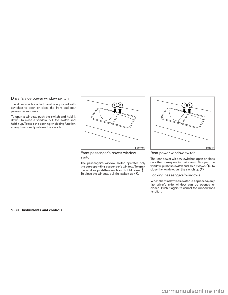 NISSAN VERSA SEDAN 2015 2.G User Guide Driver’s side power window switch
The driver’s side control panel is equipped with
switches to open or close the front and rear
passenger windows.
To open a window, push the switch and hold it
dow