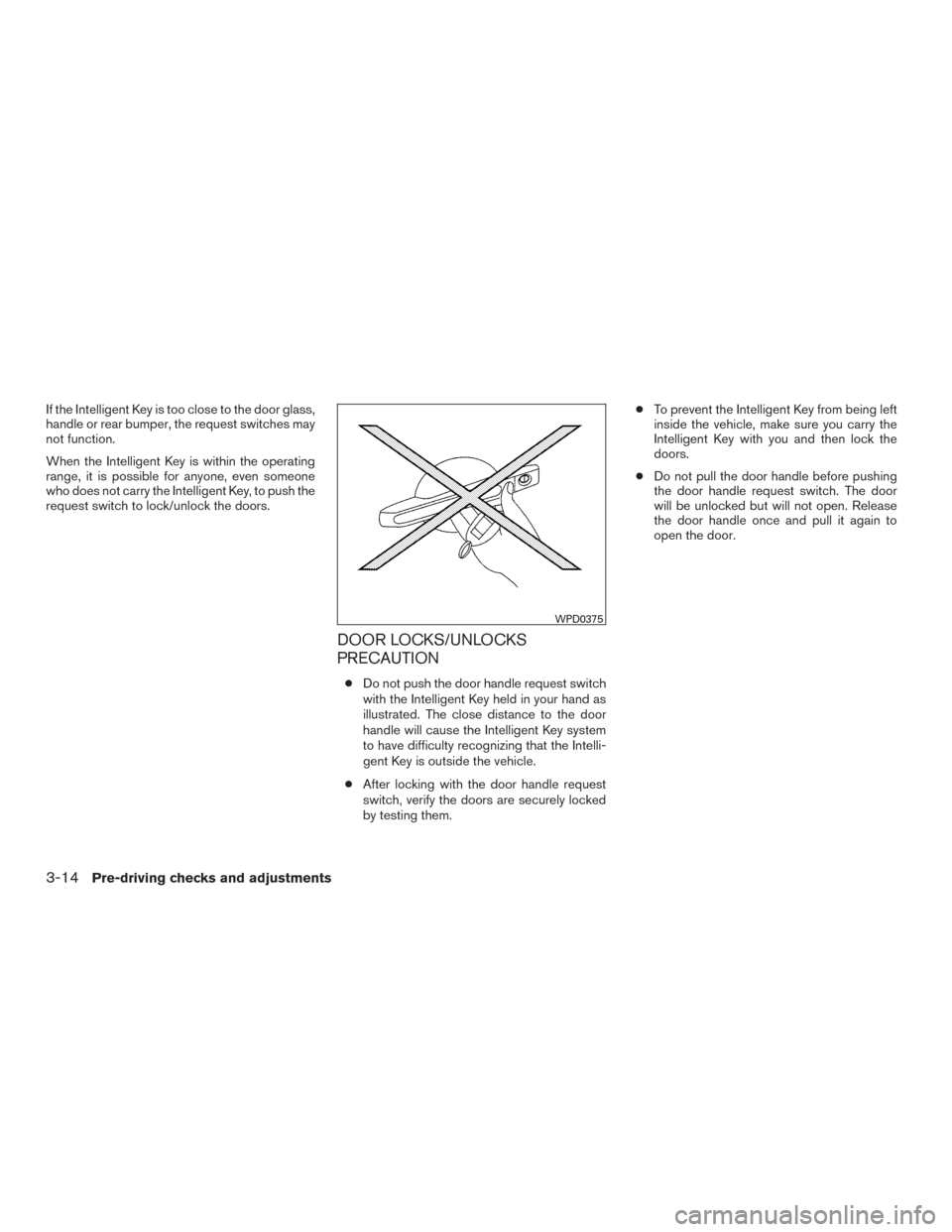NISSAN VERSA SEDAN 2015 2.G Owners Manual If the Intelligent Key is too close to the door glass,
handle or rear bumper, the request switches may
not function.
When the Intelligent Key is within the operating
range, it is possible for anyone, 