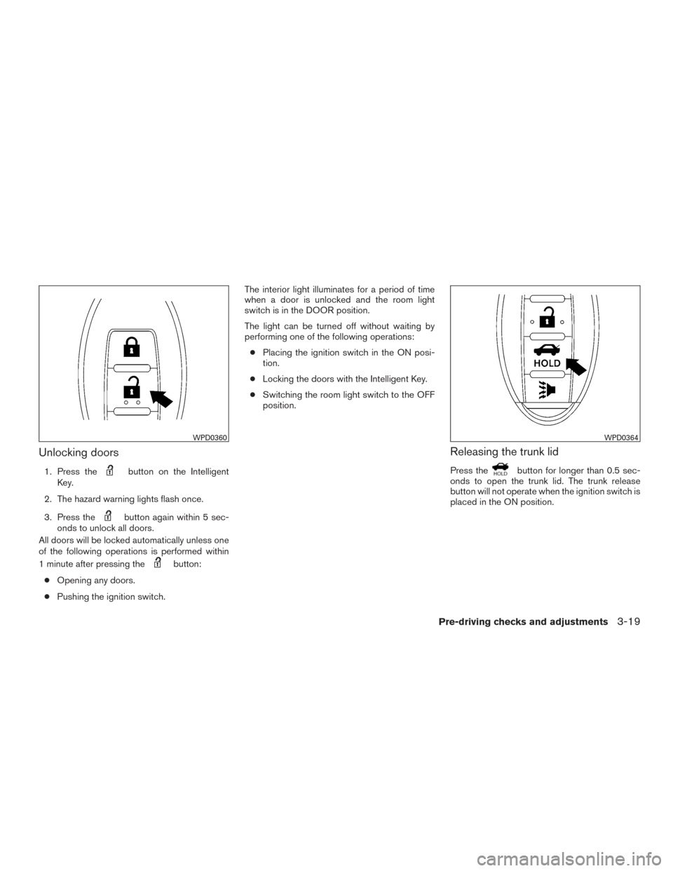 NISSAN VERSA SEDAN 2015 2.G Owners Manual Unlocking doors
1. Press thebutton on the Intelligent
Key.
2. The hazard warning lights flash once.
3. Press the
button again within 5 sec-
onds to unlock all doors.
All doors will be locked automatic