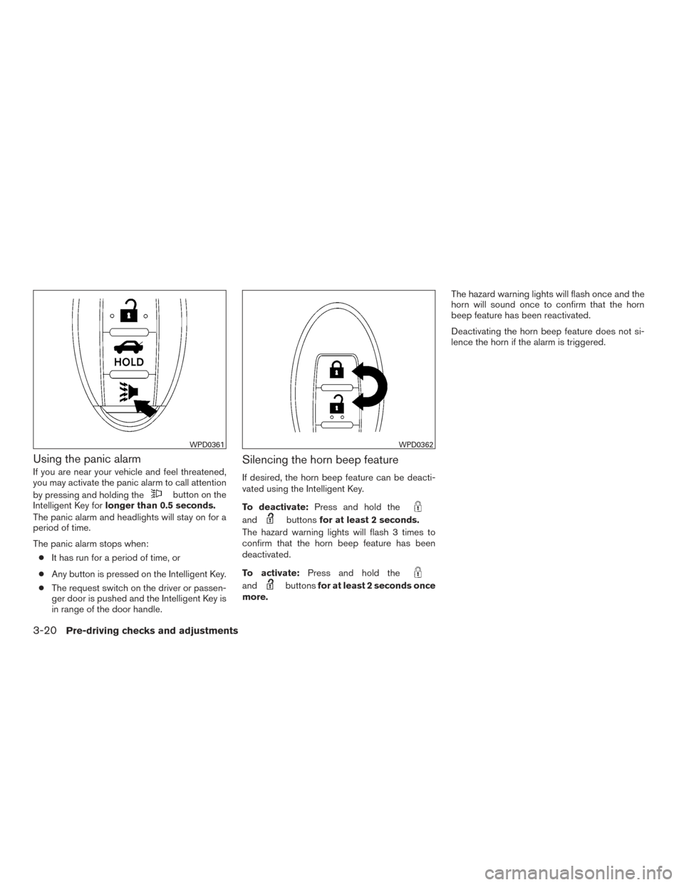 NISSAN VERSA SEDAN 2015 2.G Owners Manual Using the panic alarm
If you are near your vehicle and feel threatened,
you may activate the panic alarm to call attention
by pressing and holding the
button on the
Intelligent Key for longer than 0.5