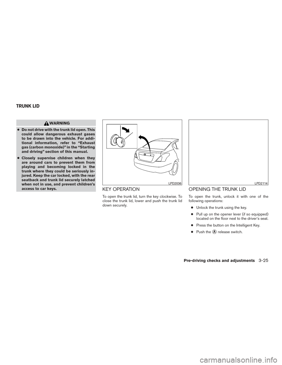 NISSAN VERSA SEDAN 2015 2.G Owners Manual WARNING
●Do not drive with the trunk lid open. This
could allow dangerous exhaust gases
to be drawn into the vehicle. For addi-
tional information, refer to “Exhaust
gas (carbon monoxide)” in th