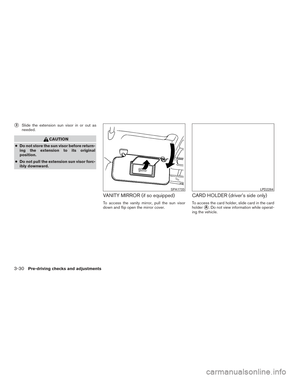 NISSAN VERSA SEDAN 2015 2.G Owners Manual 3Slide the extension sun visor in or out as
needed.
CAUTION
● Do not store the sun visor before return-
ing the extension to its original
position.
● Do not pull the extension sun visor forc-
ibl