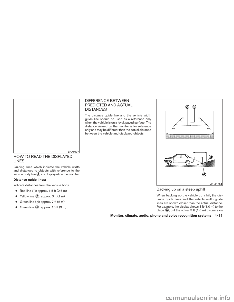 NISSAN VERSA SEDAN 2015 2.G Owners Manual HOW TO READ THE DISPLAYED
LINES
Guiding lines which indicate the vehicle width
and distances to objects with reference to the
vehicle body line
Aare displayed on the monitor.
Distance guide lines:
In