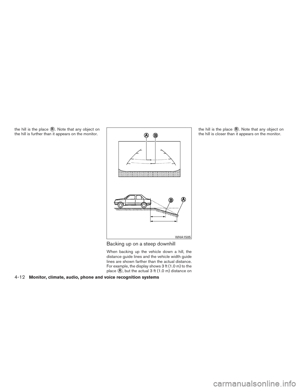 NISSAN VERSA SEDAN 2015 2.G User Guide the hill is the placeB. Note that any object on
the hill is further than it appears on the monitor.
Backing up on a steep downhill
When backing up the vehicle down a hill, the
distance guide lines an