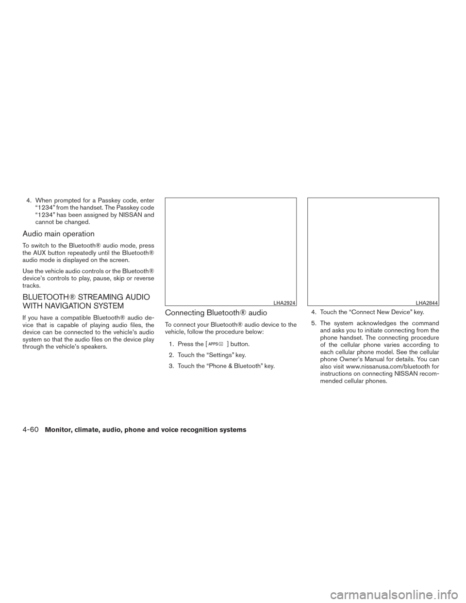 NISSAN VERSA SEDAN 2015 2.G Owners Manual 4. When prompted for a Passkey code, enter“1234” from the handset. The Passkey code
“1234” has been assigned by NISSAN and
cannot be changed.
Audio main operation
To switch to the Bluetooth® NISSAN VERSA SEDAN 2015 2.G Owners Manual 4. When prompted for a Passkey code, enter“1234” from the handset. The Passkey code
“1234” has been assigned by NISSAN and
cannot be changed.
Audio main operation
To switch to the Bluetooth®