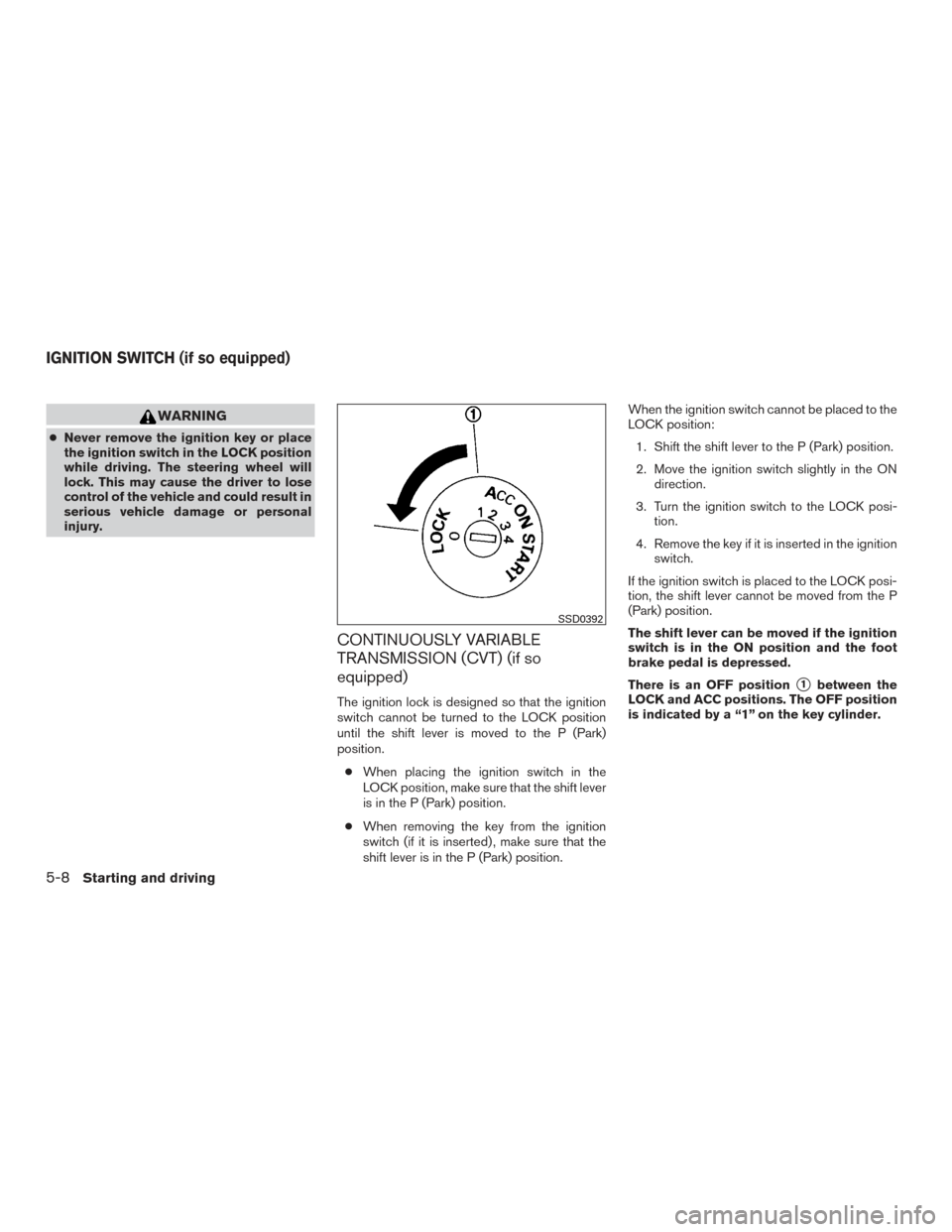 NISSAN VERSA SEDAN 2015 2.G Owners Manual WARNING
●Never remove the ignition key or place
the ignition switch in the LOCK position
while driving. The steering wheel will
lock. This may cause the driver to lose
control of the vehicle and cou