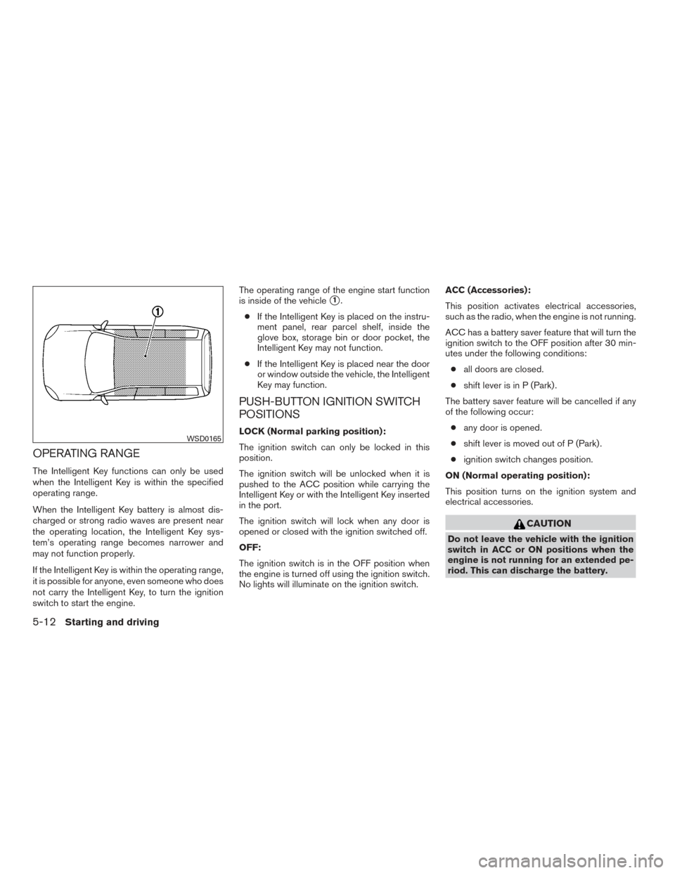 NISSAN VERSA SEDAN 2015 2.G Owners Guide OPERATING RANGE
The Intelligent Key functions can only be used
when the Intelligent Key is within the specified
operating range.
When the Intelligent Key battery is almost dis-
charged or strong radio