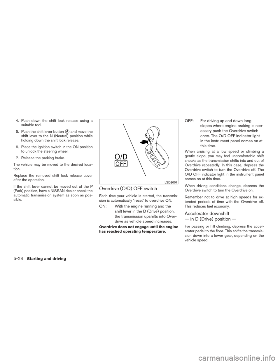 NISSAN VERSA SEDAN 2015 2.G Owners Manual 4. Push down the shift lock release using asuitable tool.
5. Push the shift lever button
Aand move the
shift lever to the N (Neutral) position while
holding down the shift lock release.
6. Place the 