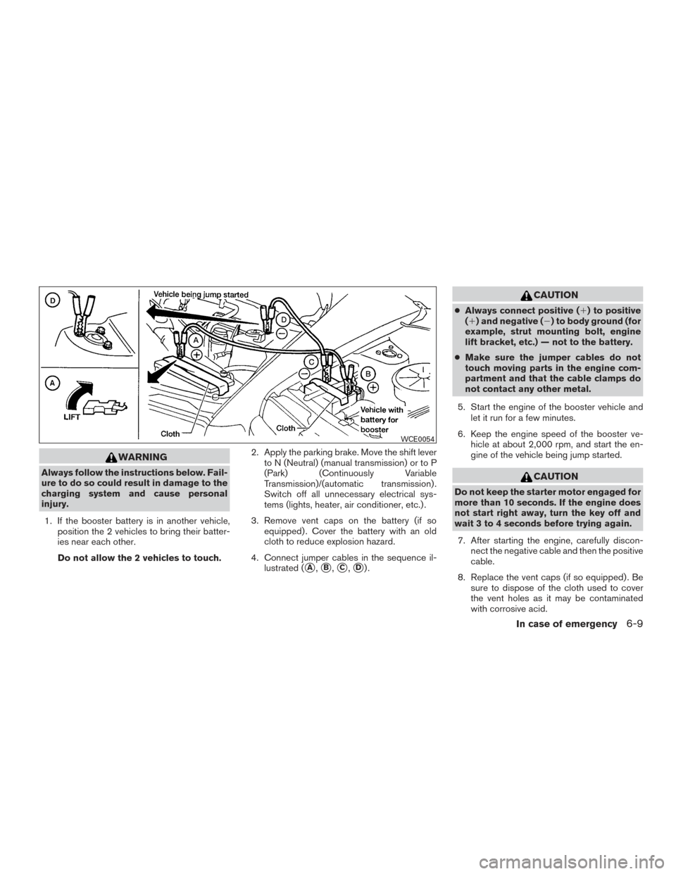 NISSAN VERSA SEDAN 2015 2.G Owners Manual WARNING
Always follow the instructions below. Fail-
ure to do so could result in damage to the
charging system and cause personal
injury.1. If the booster battery is in another vehicle, position the 2