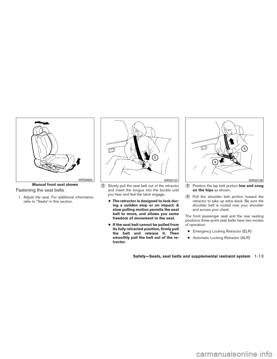 NISSAN VERSA SEDAN 2015 2.G Owners Manual Fastening the seat belts
1. Adjust the seat. For additional information,refer to “Seats” in this section.
2Slowly pull the seat belt out of the retractor
and insert the tongue into the buckle unt