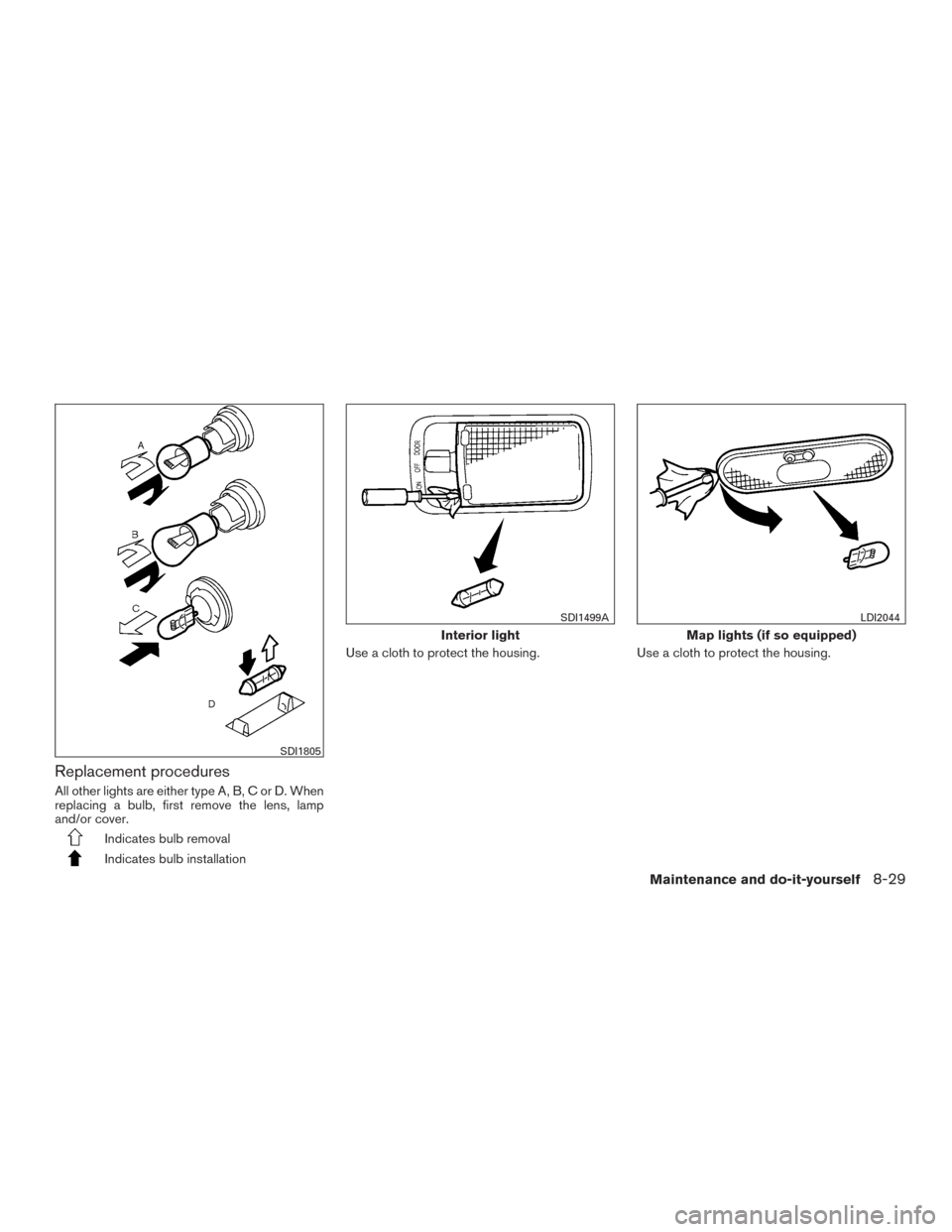 NISSAN VERSA SEDAN 2015 2.G Owners Manual Replacement procedures
All other lights are either type A, B, C or D. When
replacing a bulb, first remove the lens, lamp
and/or cover.
Indicates bulb removal
Indicates bulb installationUse a cloth to 