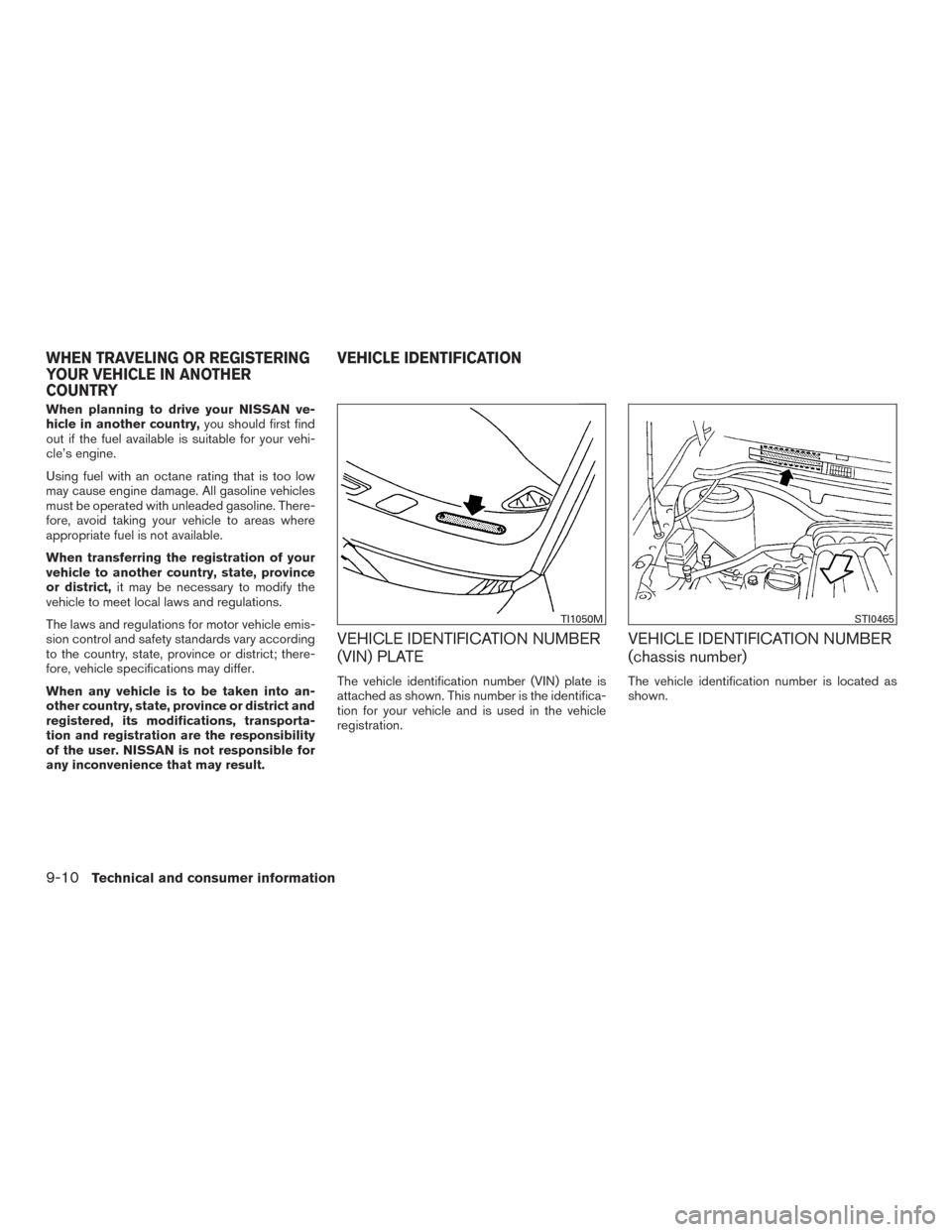 NISSAN VERSA SEDAN 2015 2.G Owners Manual When planning to drive your NISSAN ve-
hicle in another country,you should first find
out if the fuel available is suitable for your vehi-
cle’s engine.
Using fuel with an octane rating that is too 